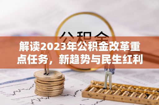裕安解读2023年公积金改革重点任务，新趋势与民生红利