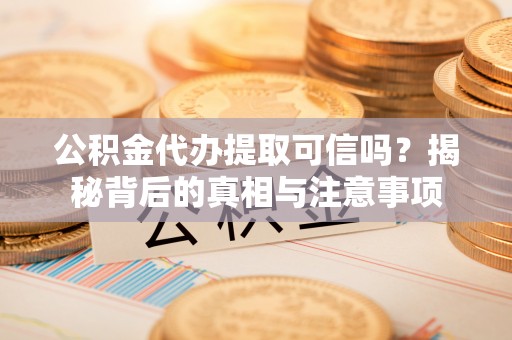 裕安公积金代办提取可信吗？揭秘背后的真相与注意事项