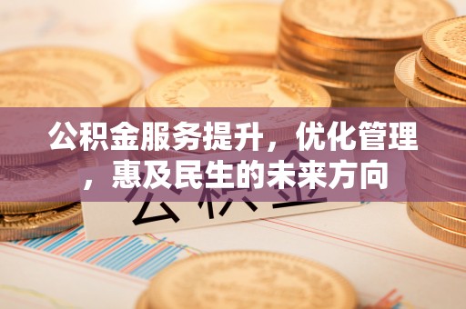 裕安公积金服务提升，优化管理，惠及民生的未来方向