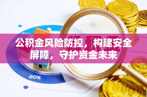 裕安公积金风险防控，构建安全屏障，守护资金未来