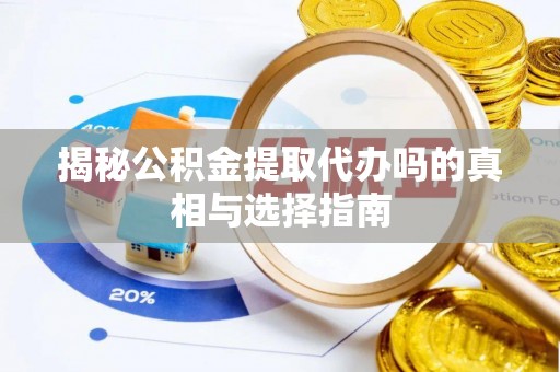 裕安揭秘公积金提取代办吗的真相与选择指南