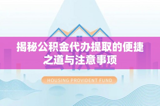 裕安揭秘公积金代办提取的便捷之道与注意事项