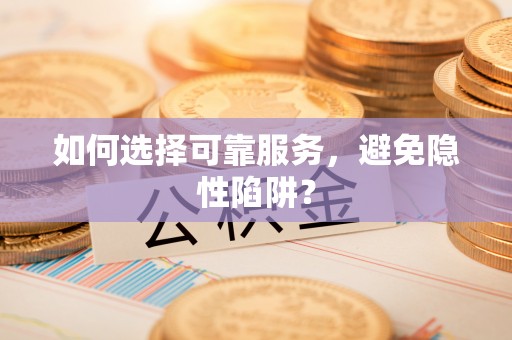 裕安如何选择可靠服务，避免隐性陷阱？