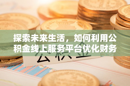 裕安探索未来生活，如何利用公积金线上服务平台优化财务管理