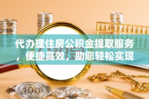 裕安代办理住房公积金提取服务，便捷高效，助您轻松实现资金规划