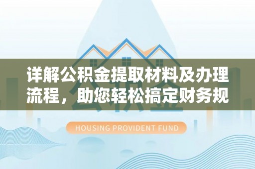 裕安详解公积金提取材料及办理流程，助您轻松搞定财务规划