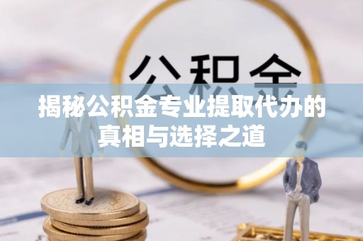 裕安揭秘公积金专业提取代办的真相与选择之道