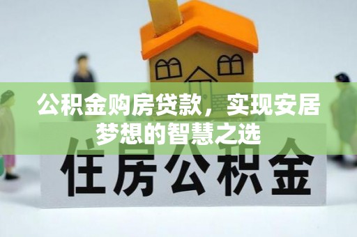 裕安公积金购房贷款，实现安居梦想的智慧之选