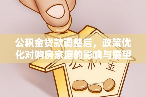 裕安公积金贷款调整后，政策优化对购房家庭的影响与展望
