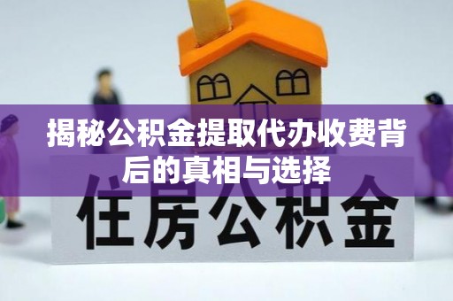 裕安揭秘公积金提取代办收费背后的真相与选择