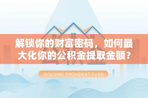 裕安解锁你的财富密码，如何最大化你的公积金提取金额？