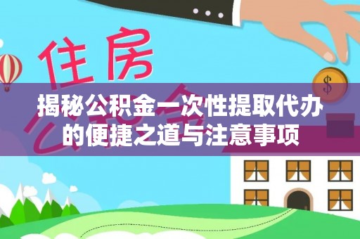 裕安揭秘公积金一次性提取代办的便捷之道与注意事项
