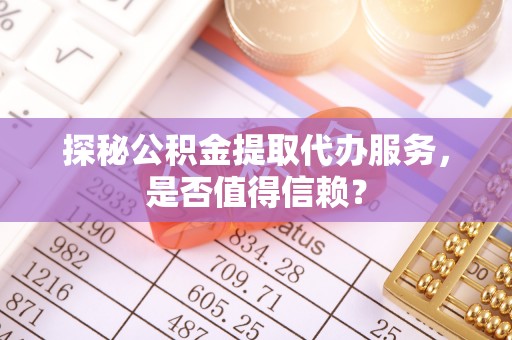 裕安探秘公积金提取代办服务，是否值得信赖？