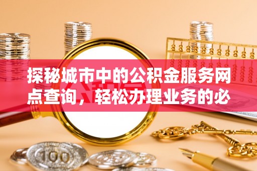 裕安探秘城市中的公积金服务网点查询，轻松办理业务的必备指南