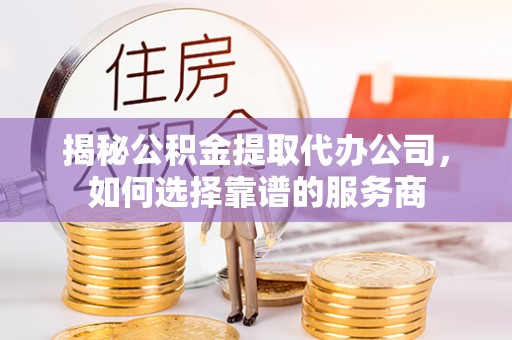 裕安揭秘公积金提取代办公司，如何选择靠谱的服务商