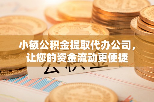 裕安小额公积金提取代办公司，让您的资金流动更便捷