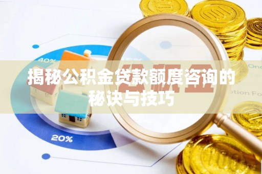 裕安揭秘公积金贷款额度咨询的秘诀与技巧