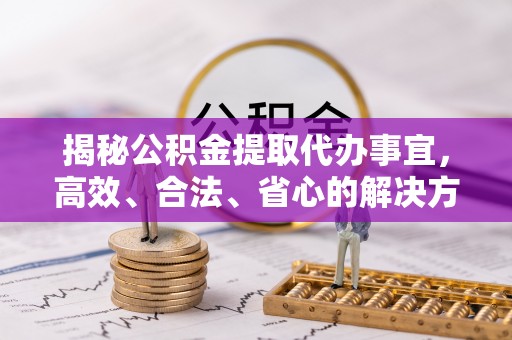 裕安揭秘公积金提取代办事宜，高效、合法、省心的解决方案