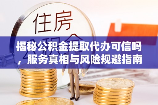 裕安揭秘公积金提取代办可信吗，服务真相与风险规避指南