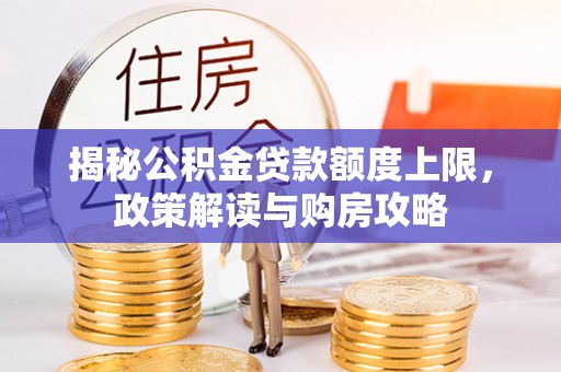 裕安揭秘公积金贷款额度上限，政策解读与购房攻略