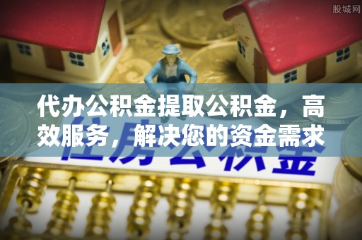 裕安代办公积金提取公积金，高效服务，解决您的资金需求