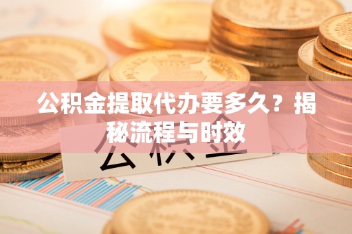 裕安公积金提取代办要多久？揭秘流程与时效