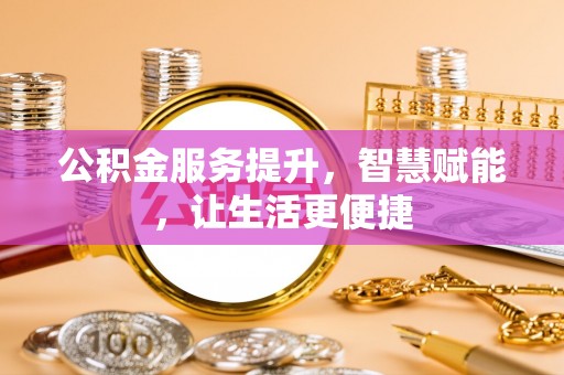 裕安公积金服务提升，智慧赋能，让生活更便捷