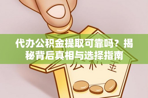 裕安代办公积金提取可靠吗？揭秘背后真相与选择指南