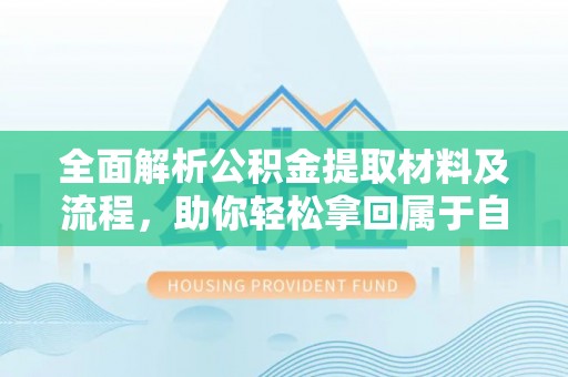 裕安全面解析公积金提取材料及流程，助你轻松拿回属于自己的钱