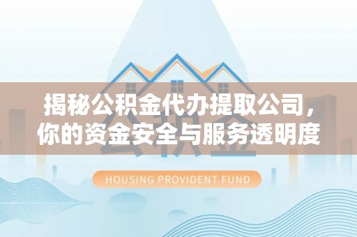 裕安揭秘公积金代办提取公司，你的资金安全与服务透明度全解析