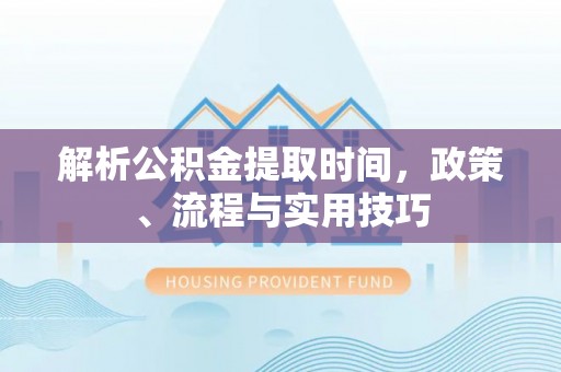 裕安解析公积金提取时间，政策、流程与实用技巧