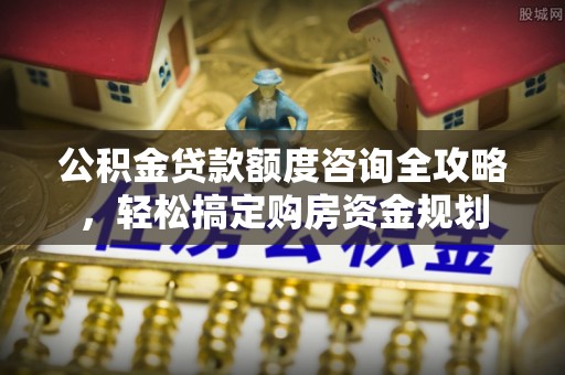 裕安公积金贷款额度咨询全攻略，轻松搞定购房资金规划