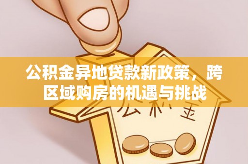 裕安公积金异地贷款新政策，跨区域购房的机遇与挑战