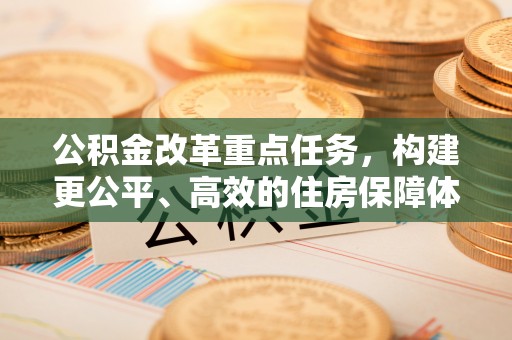 裕安公积金改革重点任务，构建更公平、高效的住房保障体系