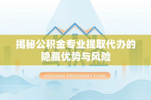 裕安揭秘公积金专业提取代办的隐藏优势与风险