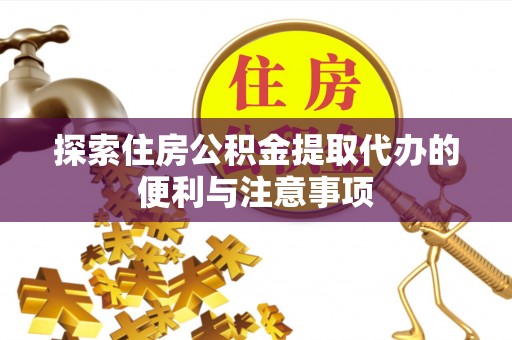 裕安探索住房公积金提取代办的便利与注意事项