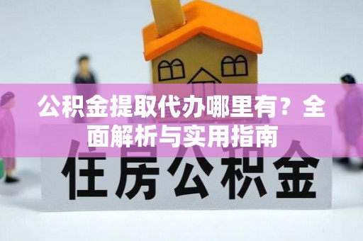 裕安公积金提取代办哪里有？全面解析与实用指南