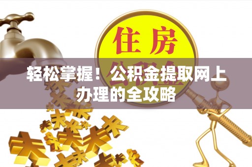 裕安轻松掌握！公积金提取网上办理的全攻略