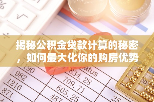 裕安揭秘公积金贷款计算的秘密，如何最大化你的购房优势