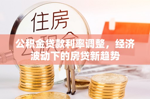 裕安公积金贷款利率调整，经济波动下的房贷新趋势