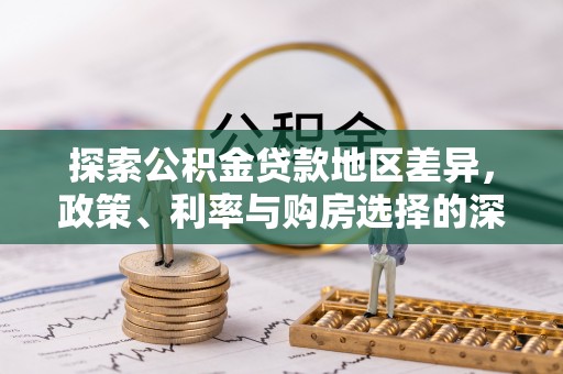 裕安探索公积金贷款地区差异，政策、利率与购房选择的深度解析