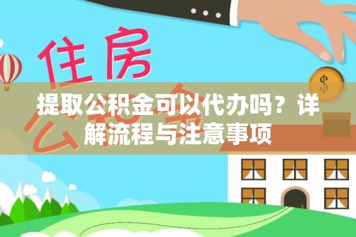 裕安提取公积金可以代办吗？详解流程与注意事项