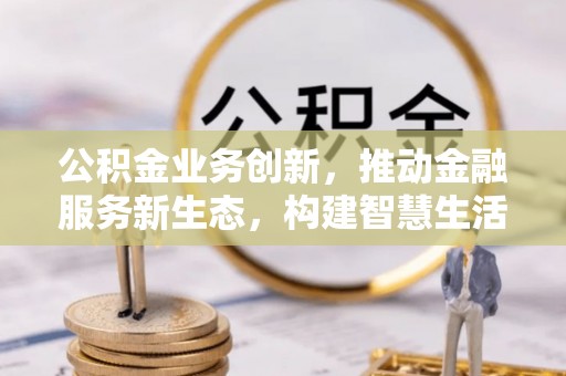 裕安公积金业务创新，推动金融服务新生态，构建智慧生活新未来