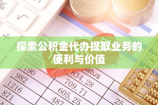 裕安探索公积金代办提取业务的便利与价值