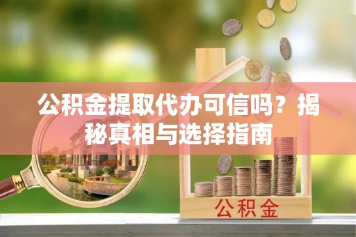 裕安公积金提取代办可信吗？揭秘真相与选择指南