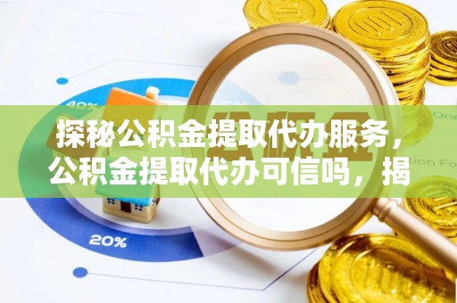 裕安探秘公积金提取代办服务，公积金提取代办可信吗，揭秘真相与选择指南