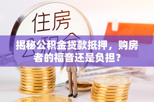 裕安揭秘公积金贷款抵押，购房者的福音还是负担？