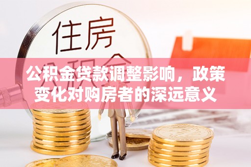 裕安公积金贷款调整影响，政策变化对购房者的深远意义
