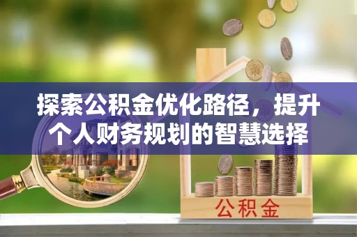 裕安探索公积金优化路径，提升个人财务规划的智慧选择