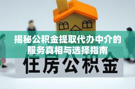 裕安揭秘公积金提取代办中介的服务真相与选择指南